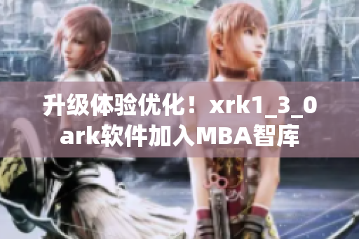 升级体验优化！xrk1_3_0ark软件加入MBA智库