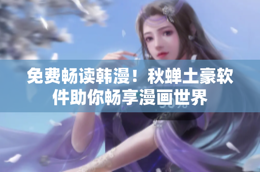 免费畅读韩漫！秋蝉土豪软件助你畅享漫画世界