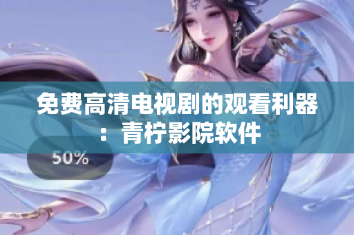 免费高清电视剧的观看利器：青柠影院软件