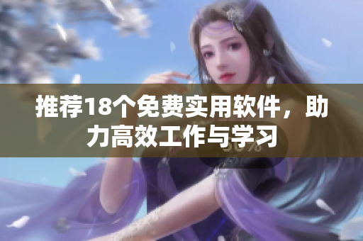 推荐18个免费实用软件，助力高效工作与学习