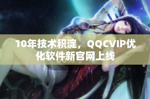 10年技术积淀，QQCVIP优化软件新官网上线