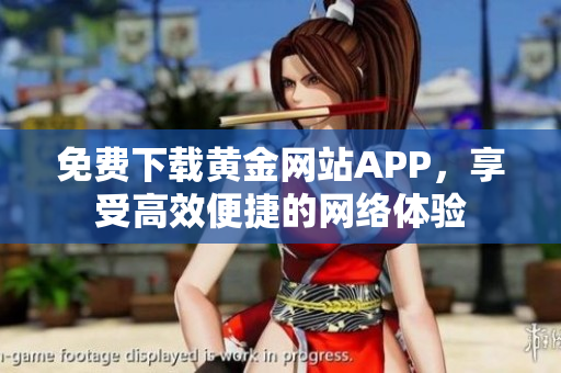 免费下载黄金网站APP，享受高效便捷的网络体验
