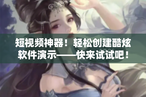 短视频神器！轻松创建酷炫软件演示——快来试试吧！
