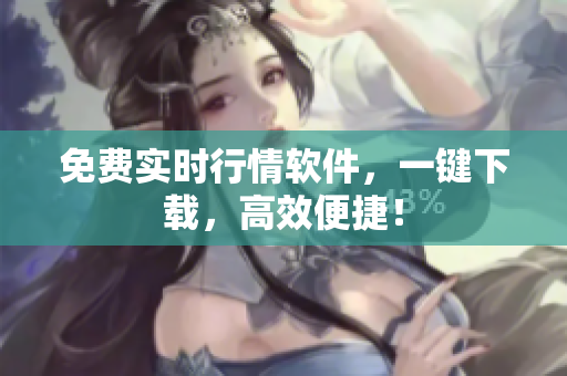 免费实时行情软件，一键下载，高效便捷！