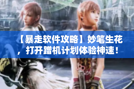 【暴走软件攻略】妙笔生花，打开蹭机计划体验神速！