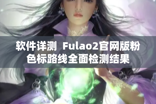 软件详测  Fulao2官网版粉色标路线全面检测结果