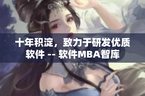 十年积淀，致力于研发优质软件 -- 软件MBA智库