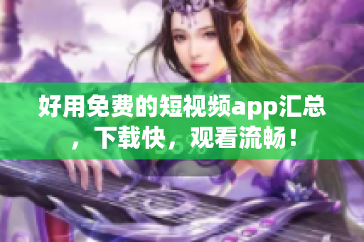 好用免费的短视频app汇总，下载快，观看流畅！