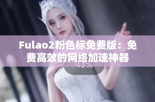 Fulao2粉色标免费版：免费高效的网络加速神器