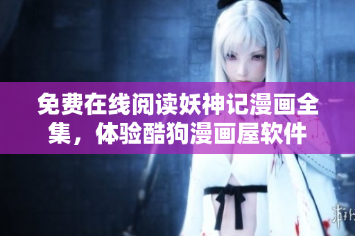 免费在线阅读妖神记漫画全集，体验酷狗漫画屋软件