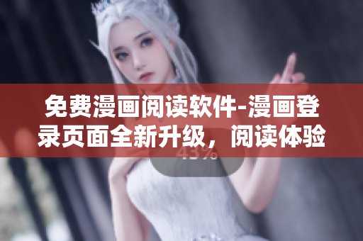 免费漫画阅读软件-漫画登录页面全新升级，阅读体验更佳！