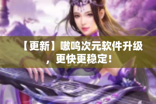 【更新】嗷呜次元软件升级，更快更稳定！