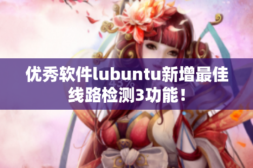优秀软件lubuntu新增最佳线路检测3功能！