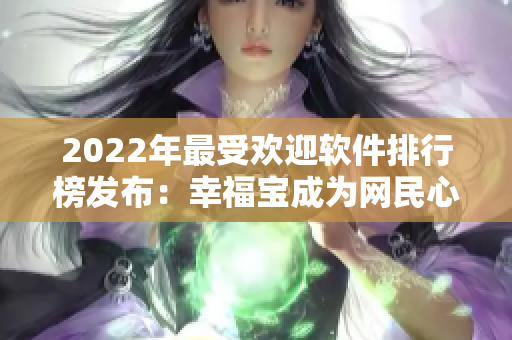 2022年最受欢迎软件排行榜发布：幸福宝成为网民心中首选