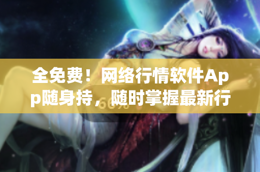 全免费！网络行情软件App随身持，随时掌握最新行情