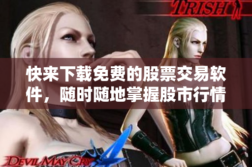快来下载免费的股票交易软件，随时随地掌握股市行情！