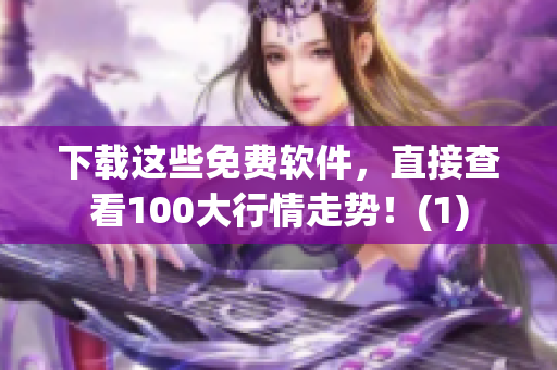 下载这些免费软件，直接查看100大行情走势！(1)