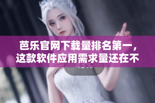 芭乐官网下载量排名第一，这款软件应用需求量还在不断攀升！