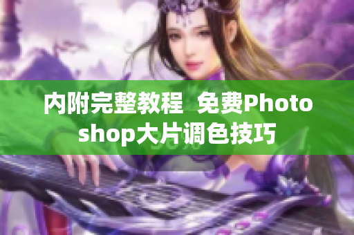 内附完整教程  免费Photoshop大片调色技巧