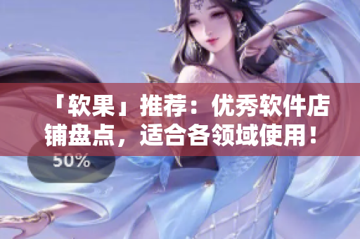 「软果」推荐：优秀软件店铺盘点，适合各领域使用！