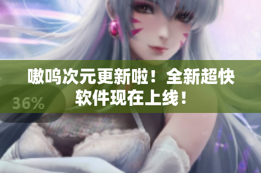 嗷呜次元更新啦！全新超快软件现在上线！