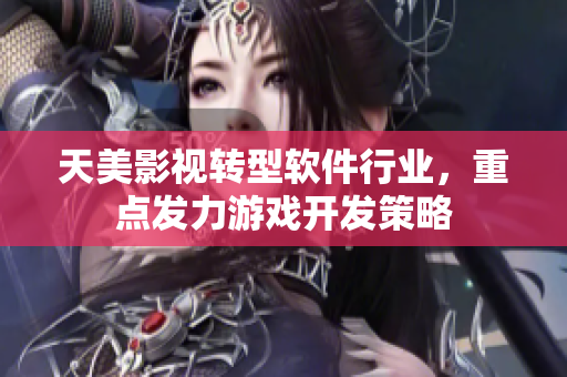 天美影视转型软件行业，重点发力游戏开发策略