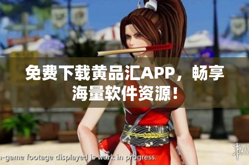 免费下载黄品汇APP，畅享海量软件资源！