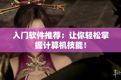 入门软件推荐：让你轻松掌握计算机技能！