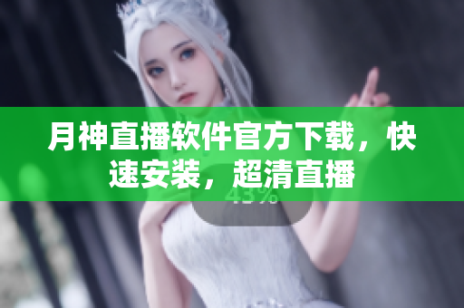 月神直播软件官方下载，快速安装，超清直播