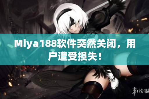Miya188软件突然关闭，用户遭受损失！