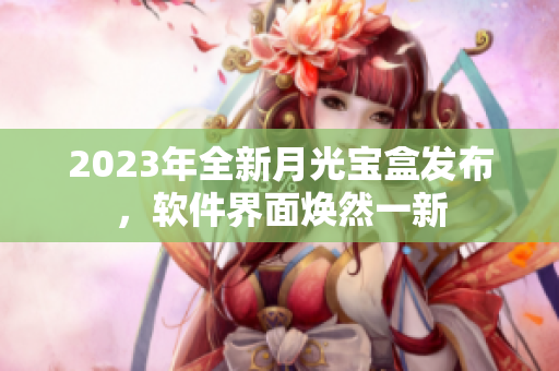 2023年全新月光宝盒发布，软件界面焕然一新