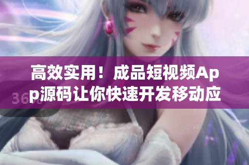 高效实用！成品短视频App源码让你快速开发移动应用