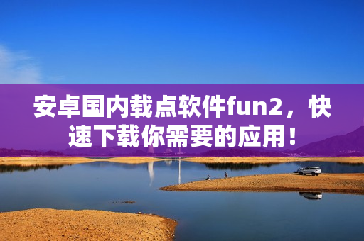 安卓国内载点软件fun2，快速下载你需要的应用！