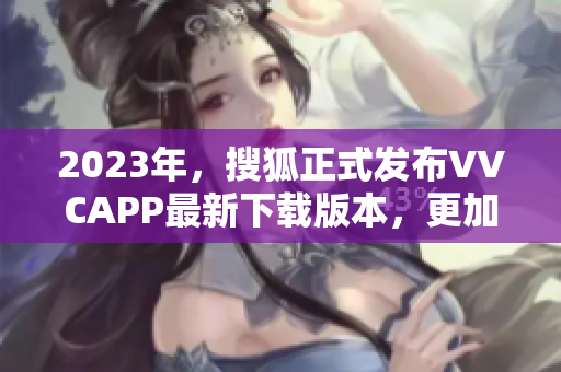 2023年，搜狐正式发布VVCAPP最新下载版本，更加稳定快速！