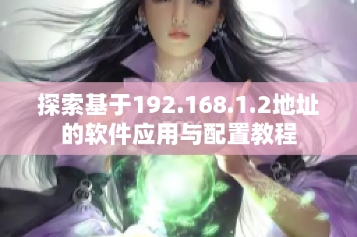 探索基于192.168.1.2地址的软件应用与配置教程