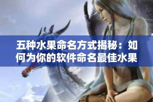 五种水果命名方式揭秘：如何为你的软件命名最佳水果？