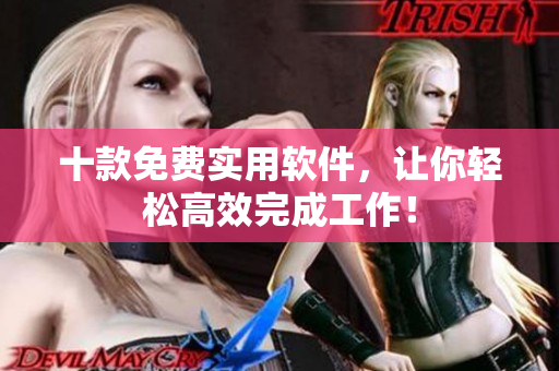 十款免费实用软件，让你轻松高效完成工作！
