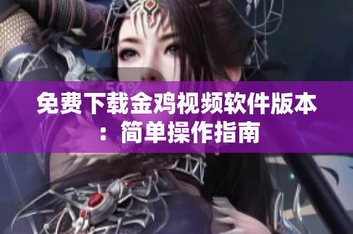 免费下载金鸡视频软件版本：简单操作指南