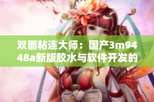 双面粘连大师：国产3m9448a新版胶水与软件开发的结合