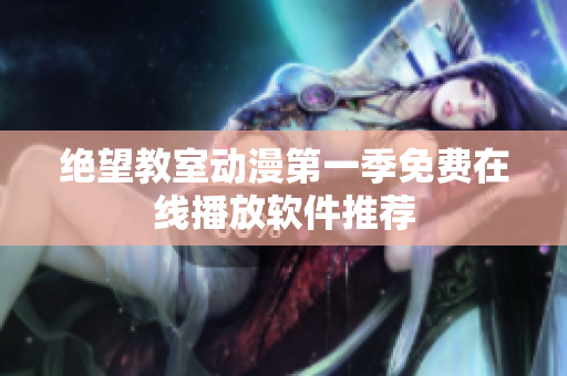 绝望教室动漫第一季免费在线播放软件推荐