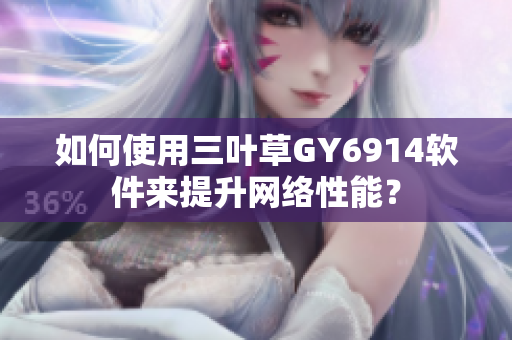 如何使用三叶草GY6914软件来提升网络性能？