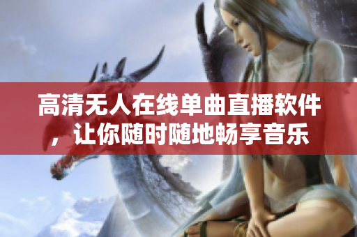 高清无人在线单曲直播软件，让你随时随地畅享音乐