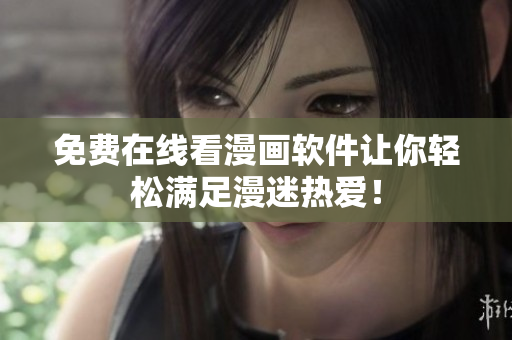 免费在线看漫画软件让你轻松满足漫迷热爱！