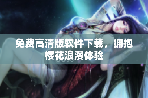 免费高清版软件下载，拥抱樱花浪漫体验