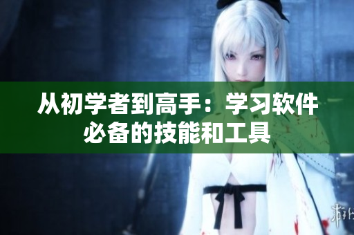 从初学者到高手：学习软件必备的技能和工具
