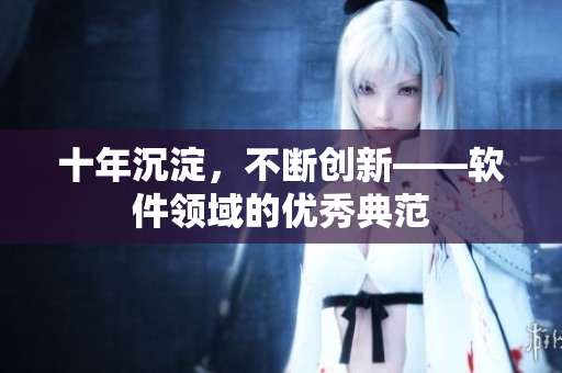十年沉淀，不断创新——软件领域的优秀典范