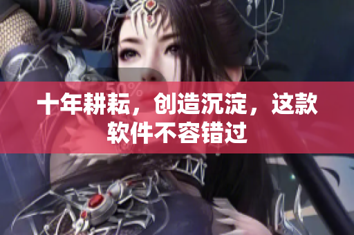 十年耕耘，创造沉淀，这款软件不容错过