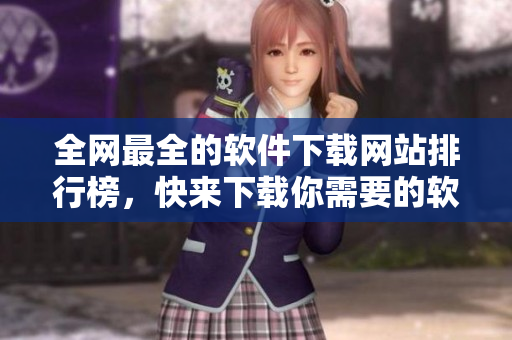 全网最全的软件下载网站排行榜，快来下载你需要的软件！