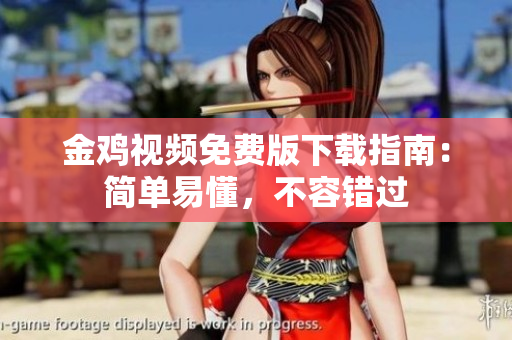 金鸡视频免费版下载指南：简单易懂，不容错过