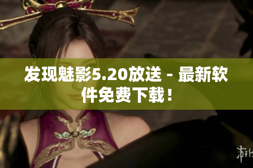 发现魅影5.20放送 - 最新软件免费下载！